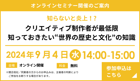 『知らないと炎上！？ クリエイティブ制作者が最低限知っておきたい“世界の歴史と文化”の知識』セミナー開催のお知らせ